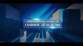 Оперативные новости. Главное за неделю. 19.04.2024