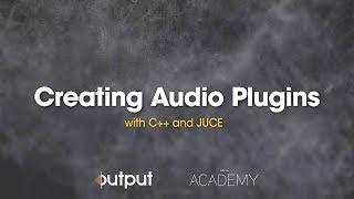 Creating Audio Plugins with C++ and JUCE | Output x Kadenze Academy