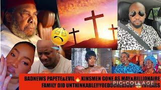 BADNEWS PAPETE&EVILKINSMEN GONE AS MAY&BILLIONAIREMAN FAMILY DID UNTHINKABLE‼YOEDOCHE&JUDYINTEARS