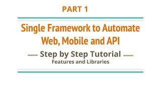 Part 1 | Single Framework to Automate Web, Mobile and API | Step by Step Tutorial | Features & Libs