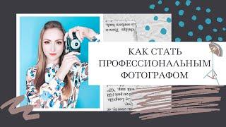 КАК СТАТЬ ПРОФЕССИОНАЛЬНЫМ ФОТОГРАФОМ