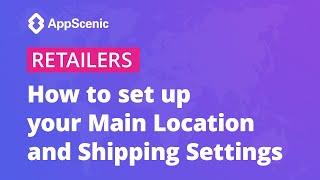 How to set up your Main Location and Shipping Settings - AppScenic Retailers