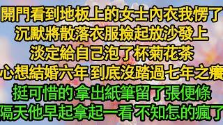 開門看到地板上的女士內衣我愣了，沉默將散落衣服撿起放沙發上，淡定給自己泡了杯菊花茶，心想結婚六年 到底沒踏過七年之癢，挺可惜的 拿出紙筆留了張便條，隔天他早起拿起一看 不知怎的瘋了|婚姻|都市|霸總|