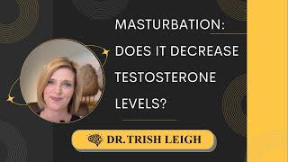 Masturbation: Does It Decrease Testosterone Levels? w/ Dr. Trish Leigh