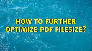 How to further optimize PDF filesize? (2 Solutions!!)