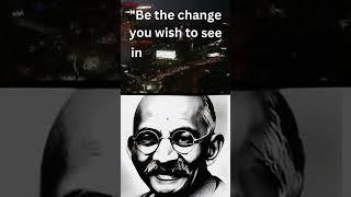 Be The Change...Mahatma Gandhi