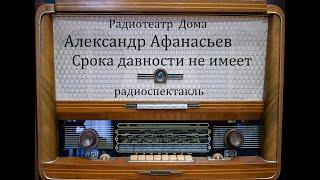 Срока давности не имеет.  Александр Афанасьев.  Радиоспектакль 1985год.
