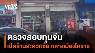 ตรวจสอบทุนจีน เปิด "ร้านสะดวกซื้อ" กลางเมืองโคราช | Thai PBS News