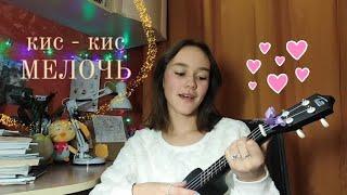 КИС - КИС - МЕЛОЧЬ ( cover на укулеле)