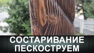 Состаривание древесины пескоструем