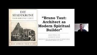 Aaron French - “Bruno Taut: Architect as Modern Spiritual Builder”