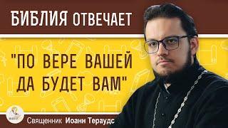 Что значит "по вере вашей да будет вам" ?  Священник Иоанн Тераудс