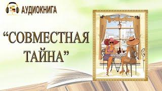 ПОЛНАЯ АУДИОКНИГА | СОВМЕСТНАЯ ТАЙНА |  ЛЮБОВНЫЙ РОМАН