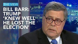 Bill Barr: Trump ‘Knew Well He Lost The Election’ | The View