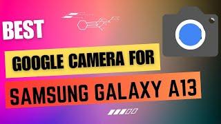 Best Google Camera For Samsung Galaxy A13 || Gcam Port || Gcam APK