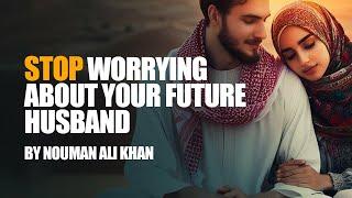 Stop Worrying About Your Future Husband | Nouman Ali Khan
