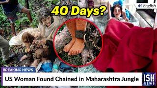 US Woman Found Chained in Maharashtra Jungle | ISH News