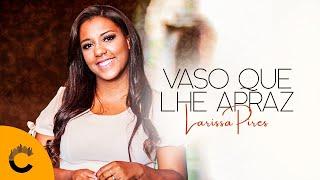 Larissa Pires | Vaso Que Lhe Apraz [Clipe Oficial]