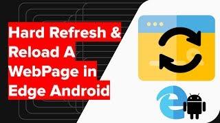 How to Hard Refresh and Reload Webpage in Edge Android?