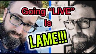 Going "LIVE" is LAME!!