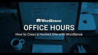 Wordfence Office Hours: How to Clean a Hacked Site with Wordfence - June 16, 2020