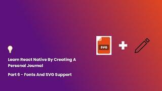 Learn React Native By Creating A Personal Journal - Part 6 - Custom Fonts And SVG Support