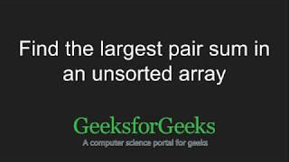 Find the largest pair sum in an unsorted array | GeeksforGeeks