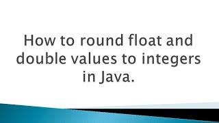 How to round float and double values to integers in Java ?