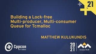 Building a Lock-free Multi-producer, Multi-consumer Queue for Tcmalloc - Matt Kulukundis - CppCon 21