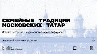 «Семейные традиции московских татар». Лекция историка и журналиста Марата Сафарова