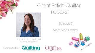 Great British Quilter Podcast S1E7: Meet Magazine Editor Alice Hadley