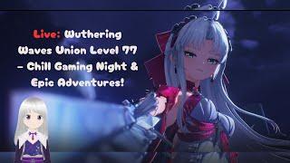 "Live: Wuthering Waves Union Level 77 – Chill Gaming Night & Epic Adventures!"