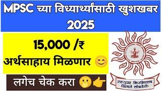 MPSC च्या विधार्थ्यांना 15,000 ₹ अर्थसाहाय मिळणार |MPSC Update 2025 | MPSC New Update