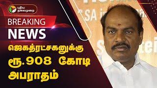 #BREAKING | ஜெகத்ரட்சகனுக்கு ரூ.908 கோடி அபராதம்  | Jagathrakshakan | PTT