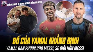 BỐ CỦA YAMAL KHẲNG ĐỊNH CON TRAI BAN PHƯỚC CHO MESSI VÀ SẼ VĨ ĐẠI HƠN MESSI: ĐỪNG RƯỚC ANTI CHO CON!