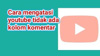 Cara mengatasi youtube tidak ada kolom komentar