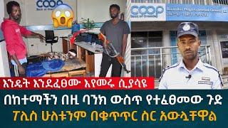 ጉድ ተመልከቱ በከተማችን በዚ ባንክ ውስጥ የተፈፀመው አስደንጋጭ ወንጀል ፖሊስ ሁለቱንም በቁጥጥር ስር አውሏቸዋል