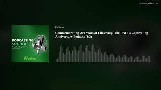 Commemorating 200 Years of Lifesaving: The RNLI's Captivating Anniversary Podcast (1/3)