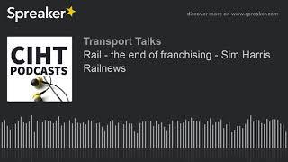 Rail - the end of franchising - Sim Harris Railnews