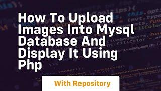 how to upload images into mysql database and display it using php