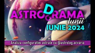  ASTRO(G/D)RAMA lunii IUNIE 2024 cu astrolog ACVARIA Cand tot Universul conspira