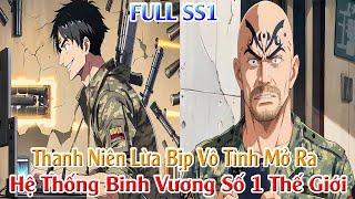 Thanh Niên Lừa Bịp Vô Tình Mở Ra, Hệ Thống Binh Vương Số 1 Thế Giới! Full SS1