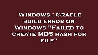 Windows : Gradle build error on Windows "Failed to create MD5 hash for file"