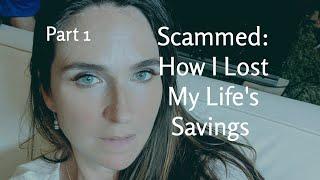 Scammed! How I Lost My Life's Savings Part 1