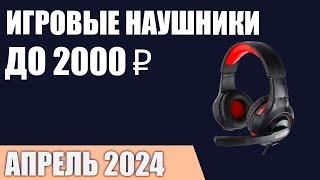 ТОП—7. Лучшие игровые наушники до 1000-2000 ₽. Апрель 2024 года. Рейтинг!