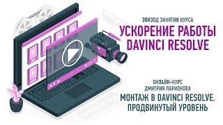 Ускорение работы. Курс «Монтаж в Davinci Resolve  Продвинутый уровень». Дмитрий Ларионов