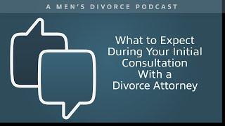 What to Expect During Your Initial Consultation With a Divorce Attorney - Men's Divorce Podcast