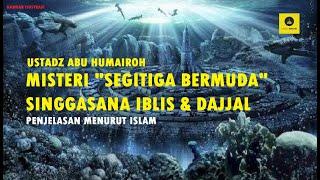 MISTERI "SEGITIGA BERMUDA" SINGGASANA IBLIS & DAJJAL- USTADZ ABU HUMAIROH