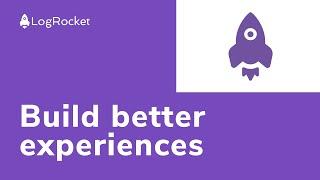 LogRocket: Build better experiences