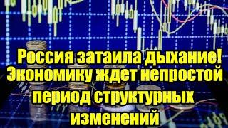 Россия затаила дыхание! Экономику ждет непростой период структурных изменений!